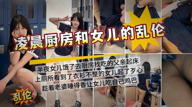 半夜起床看到女儿在厨房做饭，趁老婆睡觉，悄咪咪在厨房插女儿